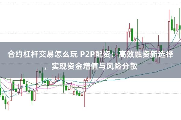 合约杠杆交易怎么玩 P2P配资：高效融资新选择，实现资金增值与风险分散