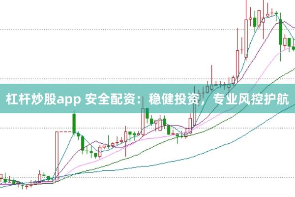 杠杆炒股app 安全配资：稳健投资，专业风控护航