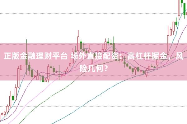 正版金融理财平台 场外直接配资：高杠杆掘金，风险几何？