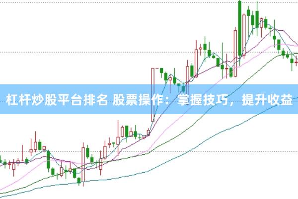 杠杆炒股平台排名 股票操作：掌握技巧，提升收益