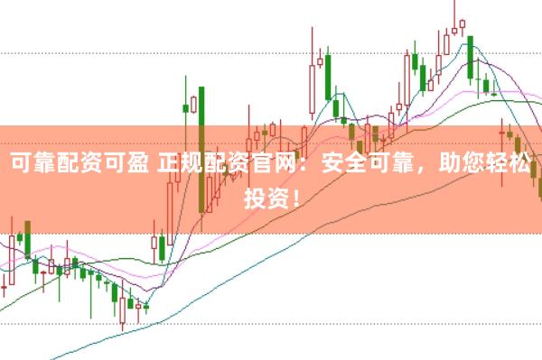 可靠配资可盈 正规配资官网：安全可靠，助您轻松投资！