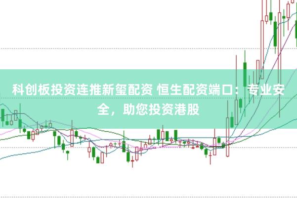科创板投资连推新玺配资 恒生配资端口：专业安全，助您投资港股