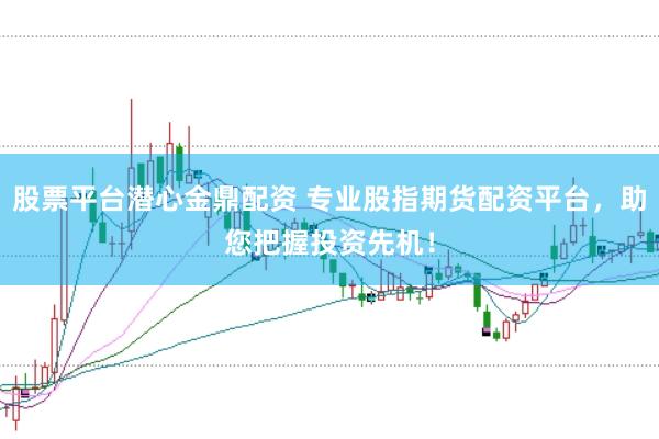股票平台潜心金鼎配资 专业股指期货配资平台，助您把握投资先机！