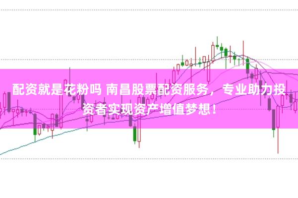 配资就是花粉吗 南昌股票配资服务，专业助力投资者实现资产增值梦想！