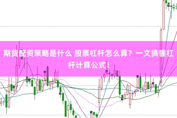 期货配资策略是什么 股票杠杆怎么算？一文搞懂杠杆计算公式！