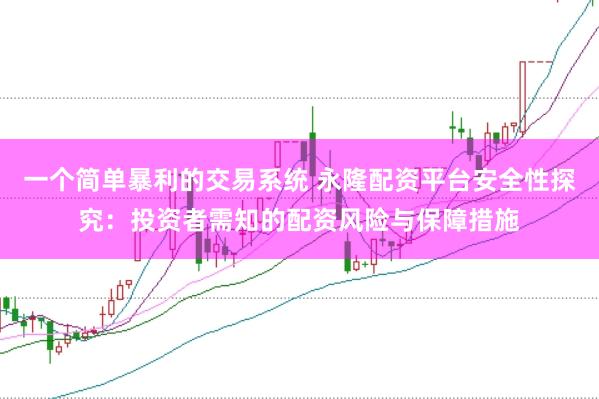 一个简单暴利的交易系统 永隆配资平台安全性探究：投资者需知的配资风险与保障措施
