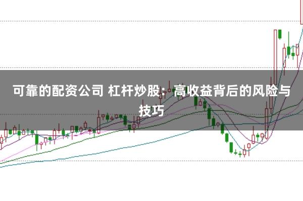 可靠的配资公司 杠杆炒股：高收益背后的风险与技巧
