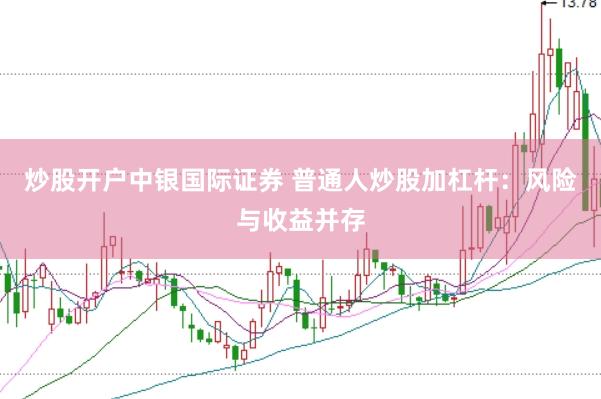 炒股开户中银国际证券 普通人炒股加杠杆：风险与收益并存