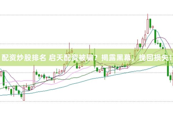 配资炒股排名 启天配资被骗？揭露黑幕，挽回损失！