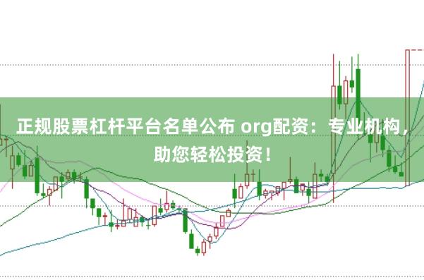 正规股票杠杆平台名单公布 org配资：专业机构，助您轻松投资！