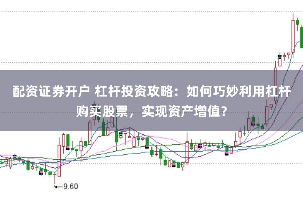 配资证券开户 杠杆投资攻略：如何巧妙利用杠杆购买股票，实现资产增值？