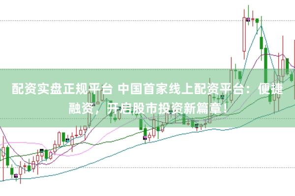 配资实盘正规平台 中国首家线上配资平台：便捷融资，开启股市投资新篇章！