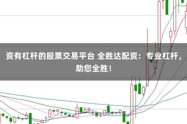 资有杠杆的股票交易平台 全胜达配资：专业杠杆，助您全胜！