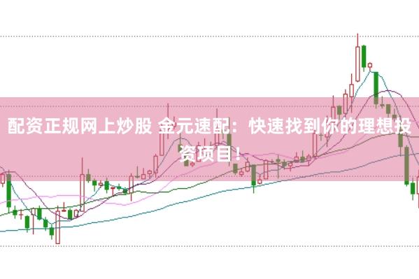 配资正规网上炒股 金元速配：快速找到你的理想投资项目！