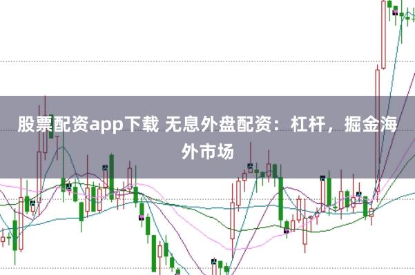 股票配资app下载 无息外盘配资：杠杆，掘金海外市场