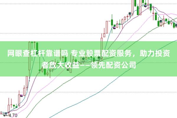 网眼查杠杆靠谱吗 专业股票配资服务，助力投资者放大收益——领先配资公司