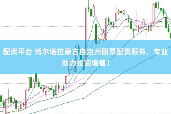 配资平台 博尔塔拉蒙古自治州股票配资服务，专业助力投资增值！