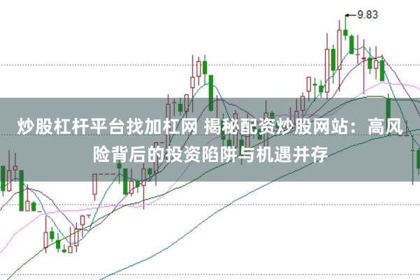 炒股杠杆平台找加杠网 揭秘配资炒股网站：高风险背后的投资陷阱与机遇并存