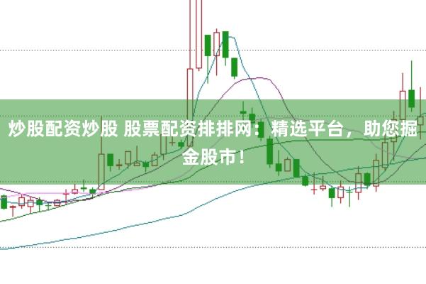 炒股配资炒股 股票配资排排网：精选平台，助您掘金股市！