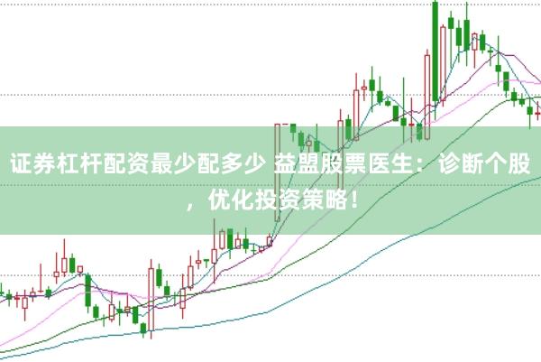 证券杠杆配资最少配多少 益盟股票医生：诊断个股，优化投资策略！
