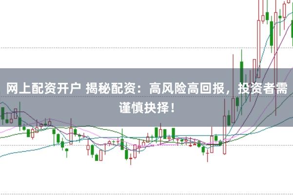 网上配资开户 揭秘配资：高风险高回报，投资者需谨慎抉择！