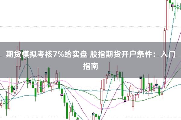 期货模拟考核7%给实盘 股指期货开户条件：入门指南