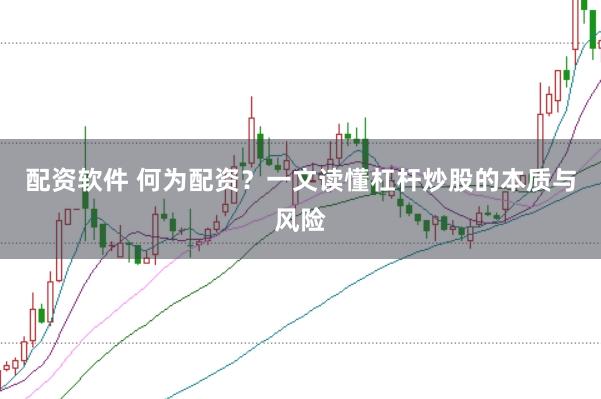 配资软件 何为配资？一文读懂杠杆炒股的本质与风险