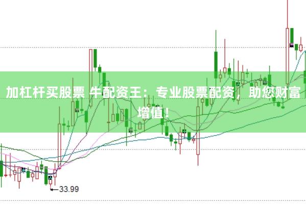 加杠杆买股票 牛配资王：专业股票配资，助您财富增值！