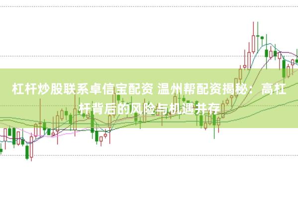 杠杆炒股联系卓信宝配资 温州帮配资揭秘：高杠杆背后的风险与机遇并存