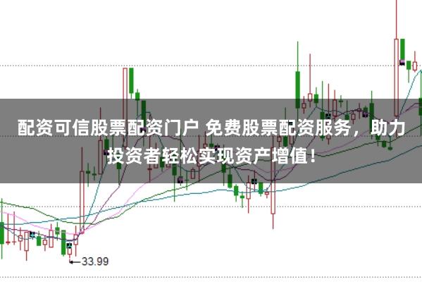 配资可信股票配资门户 免费股票配资服务，助力投资者轻松实现资产增值！