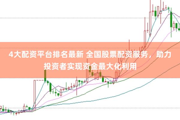 4大配资平台排名最新 全国股票配资服务，助力投资者实现资金最大化利用