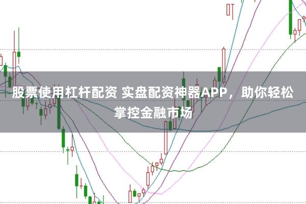 股票使用杠杆配资 实盘配资神器APP，助你轻松掌控金融市场