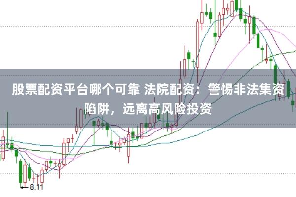 股票配资平台哪个可靠 法院配资：警惕非法集资陷阱，远离高风险投资