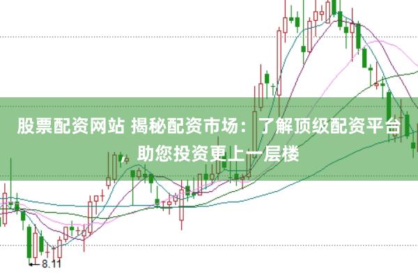 股票配资网站 揭秘配资市场：了解顶级配资平台，助您投资更上一层楼