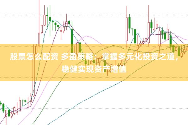 股票怎么配资 多盈策略：掌握多元化投资之道，稳健实现资产增值