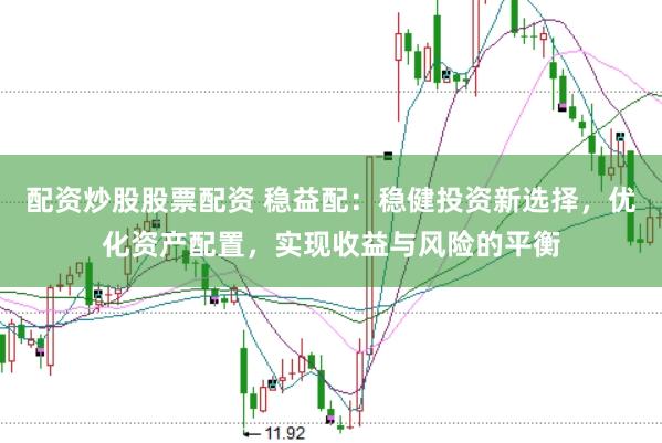 配资炒股股票配资 稳益配：稳健投资新选择，优化资产配置，实现收益与风险的平衡