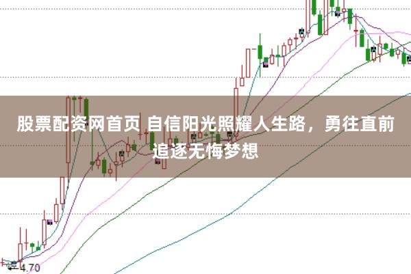 股票配资网首页 自信阳光照耀人生路，勇往直前追逐无悔梦想