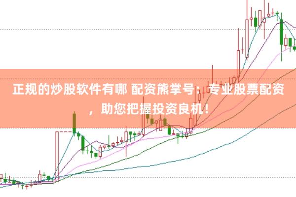 正规的炒股软件有哪 配资熊掌号：专业股票配资，助您把握投资良机！