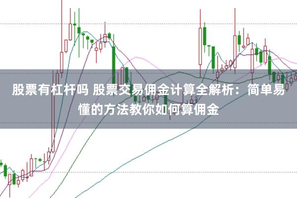 股票有杠杆吗 股票交易佣金计算全解析：简单易懂的方法教你如何算佣金