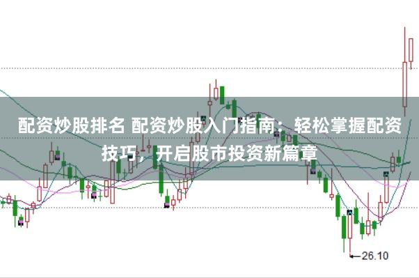 配资炒股排名 配资炒股入门指南：轻松掌握配资技巧，开启股市投资新篇章