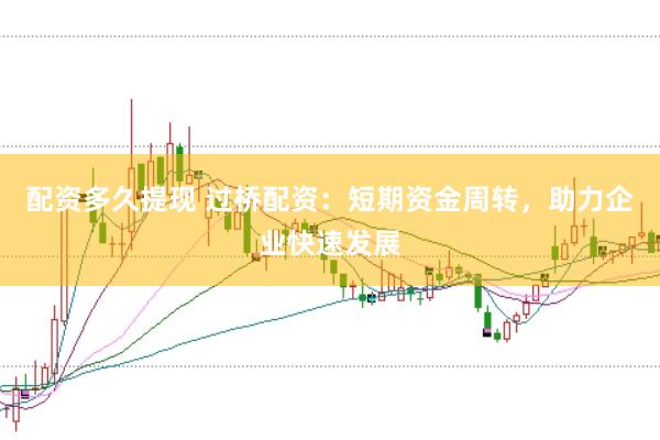 配资多久提现 过桥配资：短期资金周转，助力企业快速发展