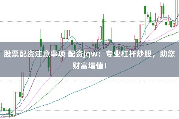 股票配资注意事项 配资jqw:专业杠杆炒股,助您财富增值!