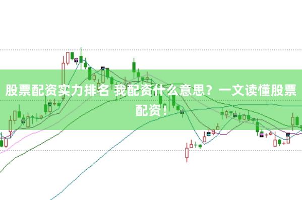 股票配资实力排名 我配资什么意思？一文读懂股票配资！