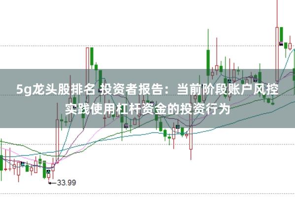 5g龙头股排名 投资者报告：当前阶段账户风控实践使用杠杆资金的投资行为