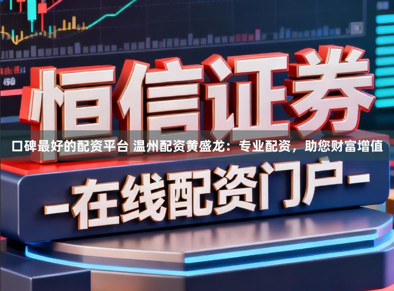 口碑最好的配资平台 温州配资黄盛龙：专业配资，助您财富增值