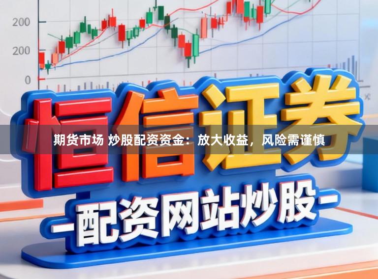 期货市场 炒股配资资金：放大收益，风险需谨慎