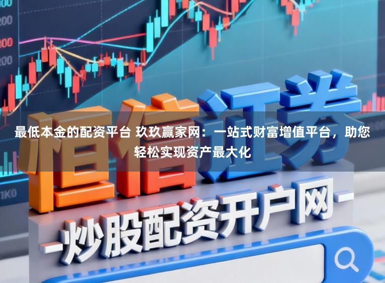 最低本金的配资平台 玖玖赢家网:一站式财富增值平台,助您轻松实现资产最大化