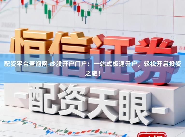 配资平台查询网 炒股开户门户：一站式极速开户，轻松开启投资之旅！