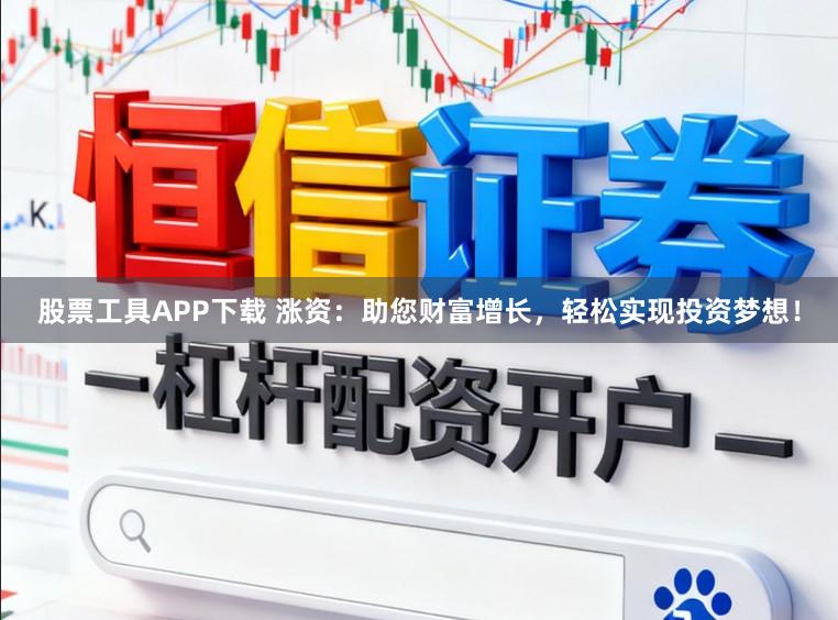 股票工具APP下载 涨资：助您财富增长，轻松实现投资梦想！