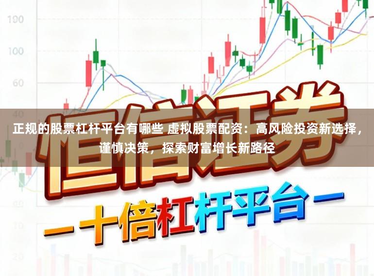 正规的股票杠杆平台有哪些 虚拟股票配资：高风险投资新选择，谨慎决策，探索财富增长新路径